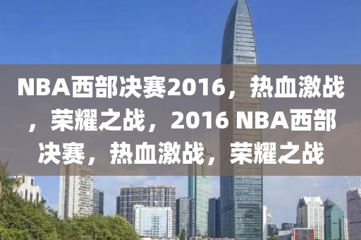 NBA西部决赛2016，热血激战，荣耀之战，2016 NBA西部决赛，热血激战，荣耀之战