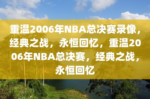 重温2006年NBA总决赛录像，经典之战，永恒回忆，重温2006年NBA总决赛，经典之战，永恒回忆