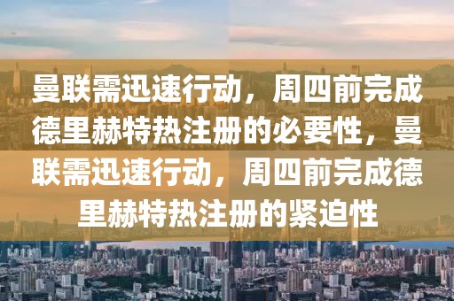 曼联需迅速行动，周四前完成德里赫特热注册的必要性，曼联需迅速行动，周四前完成德里赫特热注册的紧迫性