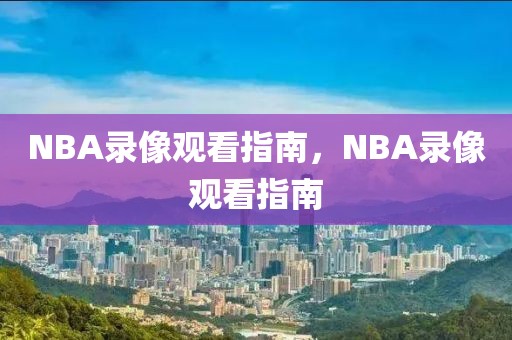 NBA录像观看指南，NBA录像观看指南