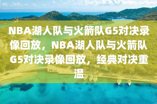 NBA湖人队与火箭队G5对决录像回放，NBA湖人队与火箭队G5对决录像回放，经典对决重温