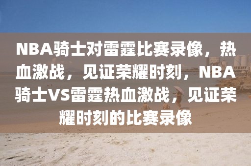 NBA骑士对雷霆比赛录像，热血激战，见证荣耀时刻，NBA骑士VS雷霆热血激战，见证荣耀时刻的比赛录像