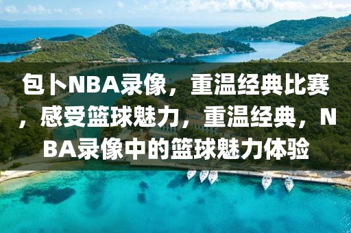 包卜NBA录像，重温经典比赛，感受篮球魅力，重温经典，NBA录像中的篮球魅力体验