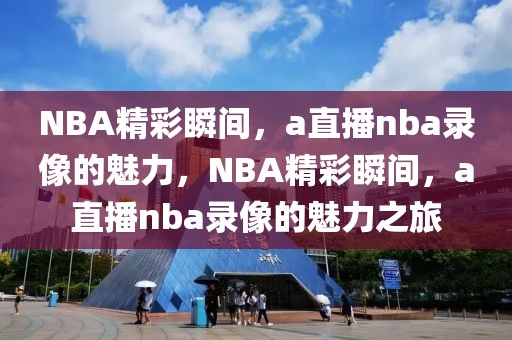 NBA精彩瞬间，a直播nba录像的魅力，NBA精彩瞬间，a直播nba录像的魅力之旅