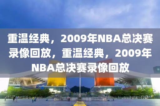 重温经典，2009年NBA总决赛录像回放，重温经典，2009年NBA总决赛录像回放