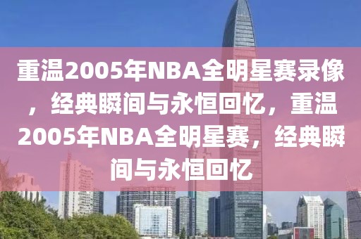 重温2005年NBA全明星赛录像，经典瞬间与永恒回忆，重温2005年NBA全明星赛，经典瞬间与永恒回忆