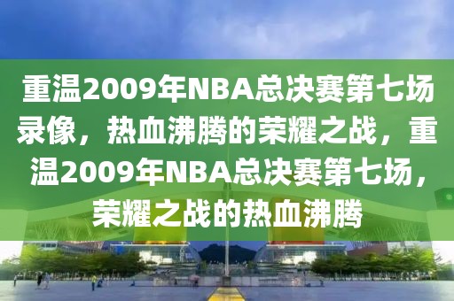 重温2009年NBA总决赛第七场录像，热血沸腾的荣耀之战，重温2009年NBA总决赛第七场，荣耀之战的热血沸腾