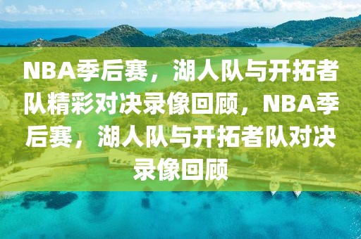 NBA季后赛，湖人队与开拓者队精彩对决录像回顾，NBA季后赛，湖人队与开拓者队对决录像回顾