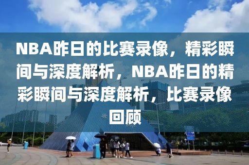 NBA昨日的比赛录像，精彩瞬间与深度解析，NBA昨日的精彩瞬间与深度解析，比赛录像回顾