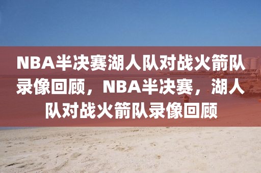 NBA半决赛湖人队对战火箭队录像回顾，NBA半决赛，湖人队对战火箭队录像回顾