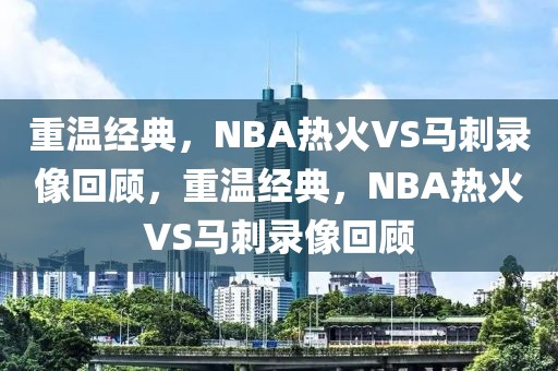 重温经典，NBA热火VS马刺录像回顾，重温经典，NBA热火VS马刺录像回顾