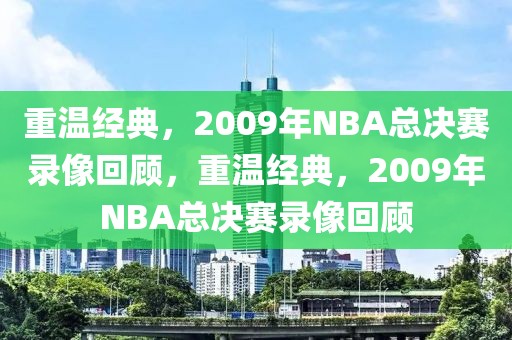 重温经典，2009年NBA总决赛录像回顾，重温经典，2009年NBA总决赛录像回顾