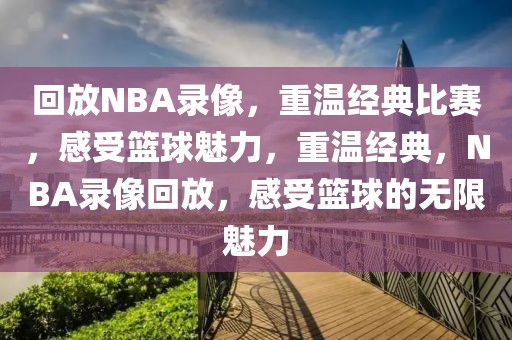 回放NBA录像，重温经典比赛，感受篮球魅力，重温经典，NBA录像回放，感受篮球的无限魅力