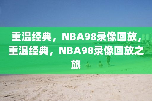 重温经典，NBA98录像回放，重温经典，NBA98录像回放之旅