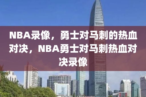 NBA录像，勇士对马刺的热血对决，NBA勇士对马刺热血对决录像