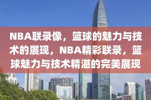 NBA联录像，篮球的魅力与技术的展现，NBA精彩联录，篮球魅力与技术精湛的完美展现