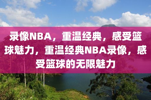 录像NBA，重温经典，感受篮球魅力，重温经典NBA录像，感受篮球的无限魅力