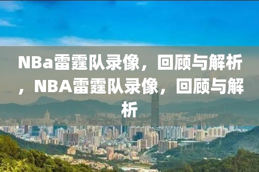 NBa雷霆队录像，回顾与解析，NBA雷霆队录像，回顾与解析