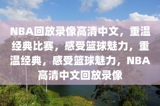 NBA回放录像高清中文，重温经典比赛，感受篮球魅力，重温经典，感受篮球魅力，NBA高清中文回放录像