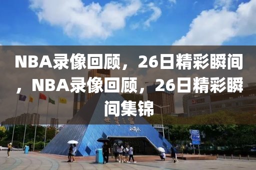 NBA录像回顾，26日精彩瞬间，NBA录像回顾，26日精彩瞬间集锦