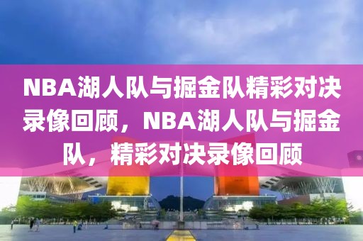 NBA湖人队与掘金队精彩对决录像回顾，NBA湖人队与掘金队，精彩对决录像回顾