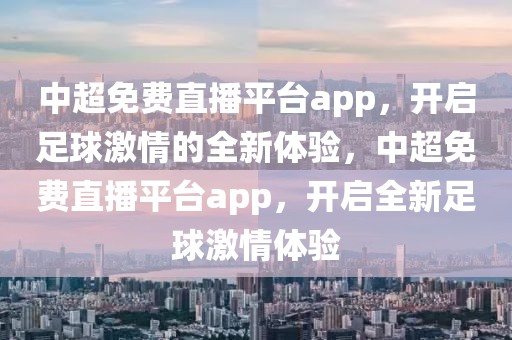 中超免费直播平台app，开启足球激情的全新体验，中超免费直播平台app，开启全新足球激情体验