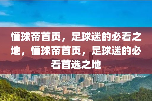 懂球帝首页，足球迷的必看之地，懂球帝首页，足球迷的必看首选之地