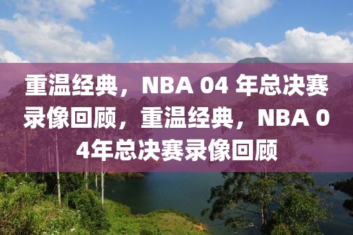 重温经典，NBA 04 年总决赛录像回顾，重温经典，NBA 04年总决赛录像回顾