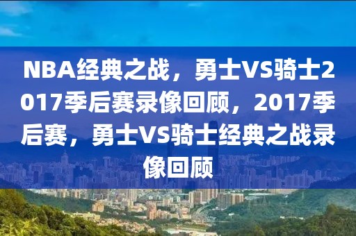 NBA经典之战，勇士VS骑士2017季后赛录像回顾，2017季后赛，勇士VS骑士经典之战录像回顾