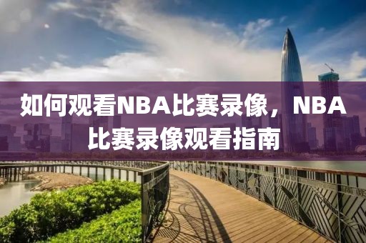 如何观看NBA比赛录像，NBA比赛录像观看指南