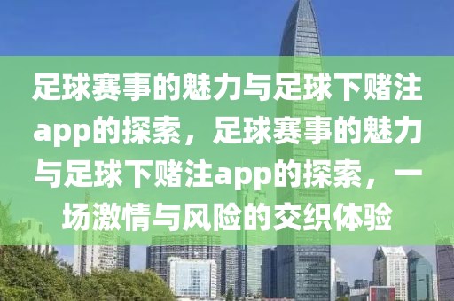 足球赛事的魅力与足球下赌注app的探索，足球赛事的魅力与足球下赌注app的探索，一场激情与风险的交织体验