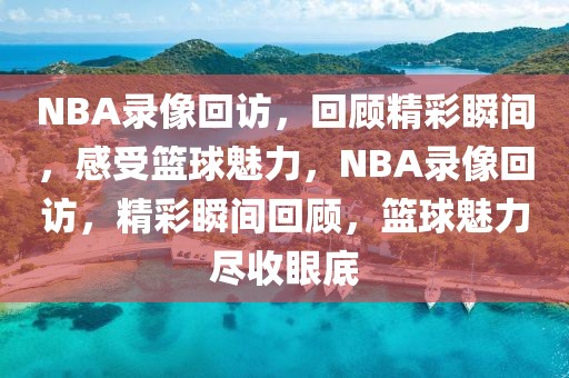 NBA录像回访，回顾精彩瞬间，感受篮球魅力，NBA录像回访，精彩瞬间回顾，篮球魅力尽收眼底