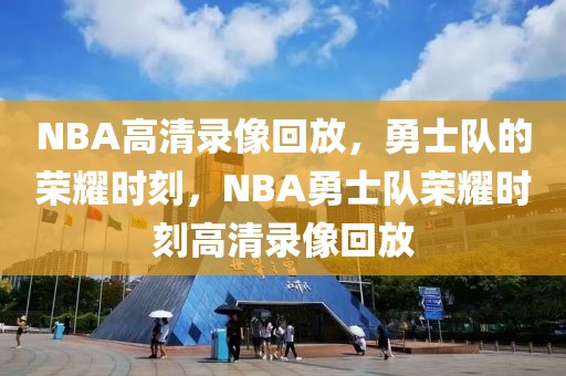 NBA高清录像回放，勇士队的荣耀时刻，NBA勇士队荣耀时刻高清录像回放