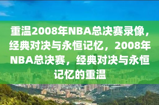 重温2008年NBA总决赛录像，经典对决与永恒记忆，2008年NBA总决赛，经典对决与永恒记忆的重温