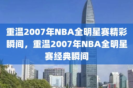 重温2007年NBA全明星赛精彩瞬间，重温2007年NBA全明星赛经典瞬间