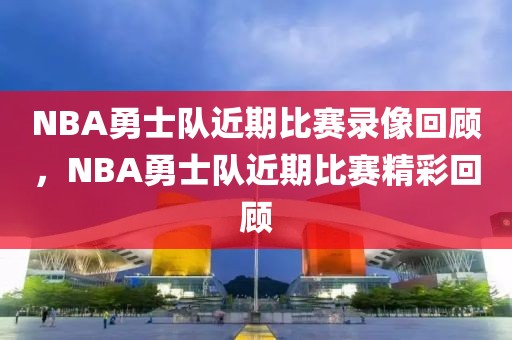 NBA勇士队近期比赛录像回顾，NBA勇士队近期比赛精彩回顾