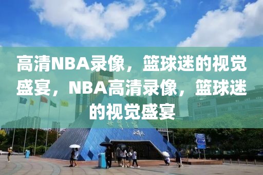 高清NBA录像，篮球迷的视觉盛宴，NBA高清录像，篮球迷的视觉盛宴