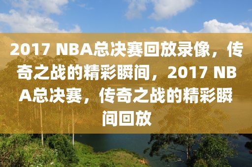 2017 NBA总决赛回放录像，传奇之战的精彩瞬间，2017 NBA总决赛，传奇之战的精彩瞬间回放