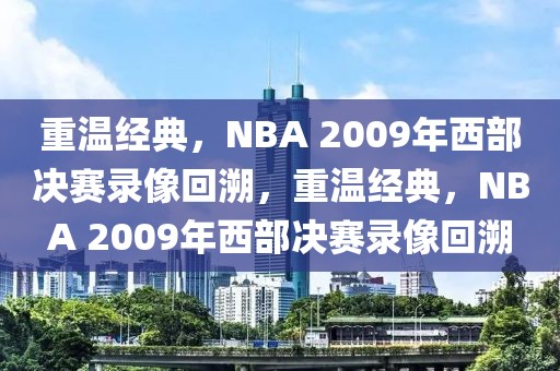 重温经典，NBA 2009年西部决赛录像回溯，重温经典，NBA 2009年西部决赛录像回溯