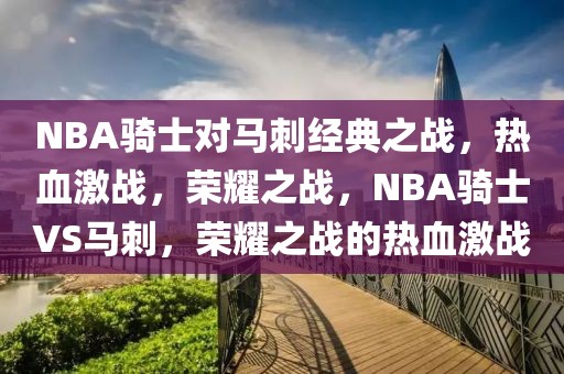 NBA骑士对马刺经典之战，热血激战，荣耀之战，NBA骑士VS马刺，荣耀之战的热血激战