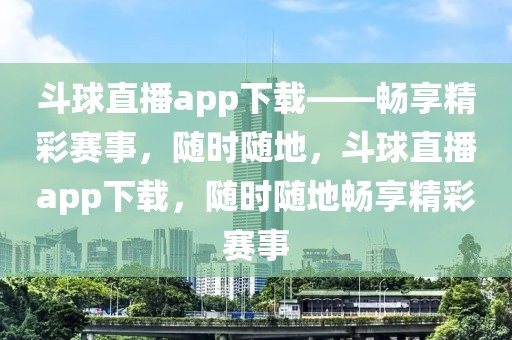 斗球直播app下载——畅享精彩赛事，随时随地，斗球直播app下载，随时随地畅享精彩赛事