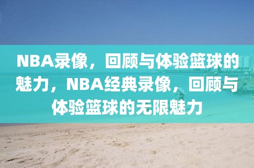 NBA录像，回顾与体验篮球的魅力，NBA经典录像，回顾与体验篮球的无限魅力