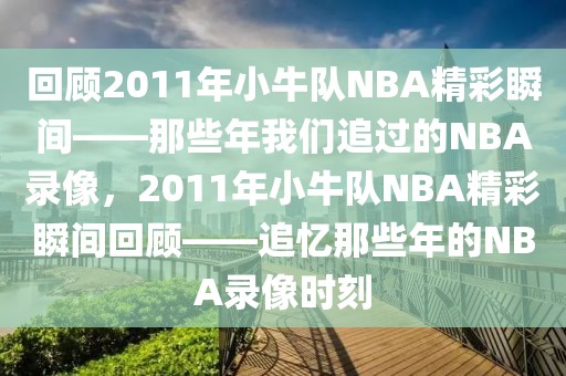 回顾2011年小牛队NBA精彩瞬间——那些年我们追过的NBA录像，2011年小牛队NBA精彩瞬间回顾——追忆那些年的NBA录像时刻