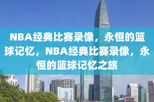 NBA经典比赛录像，永恒的篮球记忆，NBA经典比赛录像，永恒的篮球记忆之旅