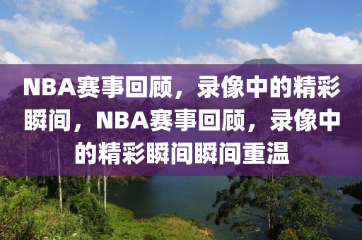 NBA赛事回顾，录像中的精彩瞬间，NBA赛事回顾，录像中的精彩瞬间瞬间重温