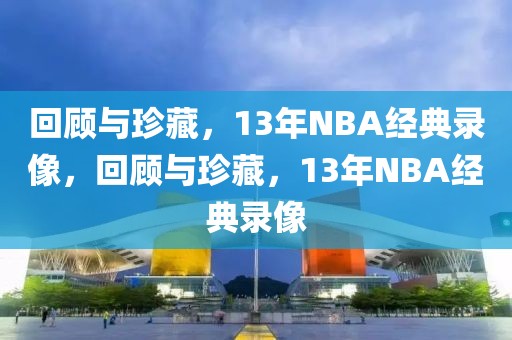 回顾与珍藏，13年NBA经典录像，回顾与珍藏，13年NBA经典录像