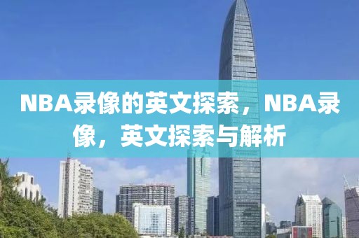 NBA录像的英文探索，NBA录像，英文探索与解析