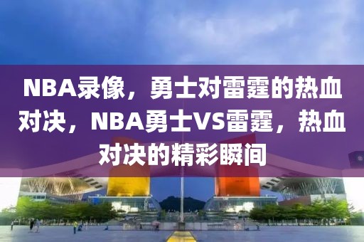 NBA录像，勇士对雷霆的热血对决，NBA勇士VS雷霆，热血对决的精彩瞬间