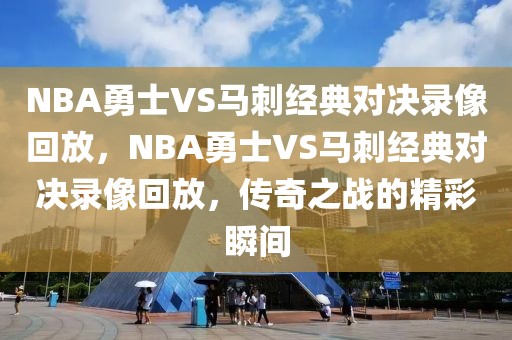 NBA勇士VS马刺经典对决录像回放，NBA勇士VS马刺经典对决录像回放，传奇之战的精彩瞬间