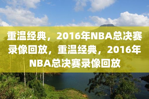 重温经典，2016年NBA总决赛录像回放，重温经典，2016年NBA总决赛录像回放